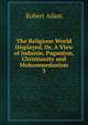 The Religious World Displayed, Or, A View of Judaism, Paganism, Christianity and Mohammedanism. 3, Robert Adam 