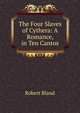 The Four Slaves of Cythera: A Romance, in Ten Cantos, Robert Bland 