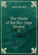 The Works of the Rev. John Wesley. 2, John Wesley 
