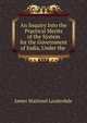 An Inquiry Into the Practical Merits of the System for the Government of India, Under the ., James Maitland Lauderdale 