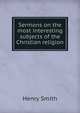 Sermons on the most interesting subjects of the Christian religion, Henry Smith 