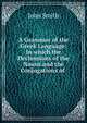 A Grammar of the Greek Language: In which the Declensions of the Nouns and the Conjugations of ., John Smith 