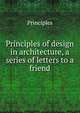 Principles of design in architecture, a series of letters to a friend, Principles 