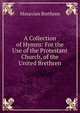 A Collection of Hymns: For the Use of the Protestant Church, of the United Brethren, Moravian Brethren 