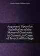 Argument Upon the Jurisdiction of the House of Commons to Commit, in Cases of Breach of Privilege, Charles Watkin Williams Wynn 