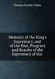 Memoirs of the King's Supremacy, and of the Rise, Progress and Results of the Supremacy of the ., Thomas Brooke Clarke 