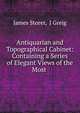 Antiquarian and Topographical Cabinet: Containing a Series of Elegant Views of the Most ., James Storer, J Greig 