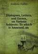 Dialogues, Letters, and Essays, on Various Subjects: To which is Annexed, an ., Эндрю Фуллер 