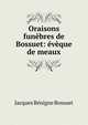 Oraisons fun?bres de Bossuet: ?v?que de meaux, Bossuet Jacques Benigne 