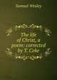The life of Christ, a poem: corrected by T. Coke, Samuel Wesley 