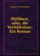 Philibert, oder, die Verh?ltnisse: Ein Roman, August von Kotzebue 