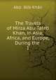 The Travels of Mirza Abu Taleb Khan, in Asia, Africa, and Europe, During the .. 1, Abu ?alib Khan 