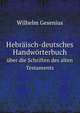 Hebrisch-deutsches Handwrterbuch. ber die Schriften des alten Testaments, Wilhelm Gesenius 