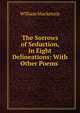 The Sorrows of Seduction, in Eight Delineations: With Other Poems ., William Mackenzie 