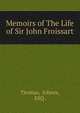 Memoirs of The Life of Sir John Froissart, Thomas, Johnes, ESQ . 