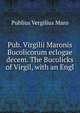 Pub. Virgilii Maronis Bucolicorum eclogae decem. The Bucolicks of Virgil, with an Engl, Publius Vergilius Maro 