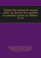 Th??tre des auteurs du second ordre: ou, Recueil des trag?dies et com?dies rest?es au Th??tre ., No?l le Breton Hauteroche, Florent Carton Dancourt, Michel Boyron Baron, D A de Brueys, Charles Dufresny, Alain Ren? Le Sage, P N Destouches , M A Legrand, Louis de Boissy, L J C S d ' Allainval, N Dexedes , P A C de Beaumarchais , Jacque 
