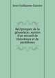 R?ciproques de la g?om?trie: suivies d'un recueil de th?or?mes et de probl?mes, Jean Guillaume Garnier 