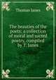 The beauties of the poets: a collection of moral and sacred poetry, compiled by T. Janes, Thomas Janes 