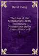 The Lives of the Scotish Poets: With Preliminary Dissertations on the Literary History of .. 1, David Irving 