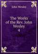 The Works of the Rev. John Wesley. 4, John Wesley 