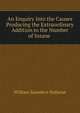 An Enquiry Into the Causes Producing the Extraordinary Addition to the Number of Insane ., William Saunders Hallaran 