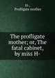 The profligate mother; or, The fatal cabinet, by miss H-., H-, Profligate mother 