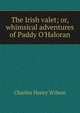 The Irish valet; or, whimsical adventures of Paddy O'Haloran, Charles Henry Wilson 