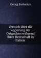 Versuch ?ber die Regierung der Ostgothen w?hrend ihrer Herrschaft in Italien ., Georg Sartorius 