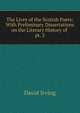 The Lives of the Scotish Poets: With Preliminary Dissertations on the Literary History of .. pt. 2, David Irving 