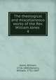 The theological and miscellaneous works of the Rev. William Jones . 4, Jones, William, 1726-1800,Stevens, William, 1732-1807 