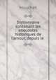 Dictionnaire contenant les anecdotes historiques de l'amour, depuis le ., Mouchet 