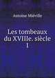 Les tombeaux du XVIIIe. sicle.. 1, Antoine Mieville 