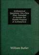 Arithmetical Questions: On a New Plan: Intended to Answer the Double Purpose of Arithmetical ., William Butler 