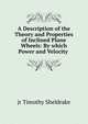 A Description of the Theory and Properties of Inclined Plane Wheels: By which Power and Velocity ., jr Timothy Sheldrake 