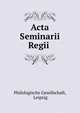Acta Seminarii Regii ., Philologische Gesellschaft, Leipzig 
