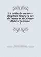 Le iardin dv roy tre?s chrestien Henry IV roy de France et de Navare de?die? a? la royne, Vallet, Pierre, fl. 1600,Robin, Jean, 1550-1629,Lessing J. Rosenwald Collection (Library of Congress) DLC 