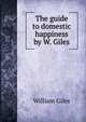 The guide to domestic happiness by W. Giles., William Giles 