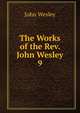 The Works of the Rev. John Wesley. 9, John Wesley 