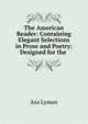 The American Reader: Containing Elegant Selections in Prose and Poetry: Designed for the ., Asa Lyman 