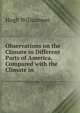Observations on the Climate in Different Parts of America, Compared with the Climate in ., Hugh Williamson 