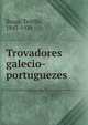 Trovadores galecio-portuguezes, Braga, Te?filo, 1843-1924 