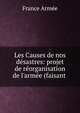 Les Causes de nos d?sastres: projet de r?organisation de l'arm?e (faisant ., France Arm?e 