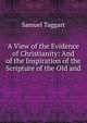 A View of the Evidence of Christianity: And of the Inspiration of the Scripture of the Old and ., Samuel Taggart 