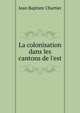 La colonisation dans les cantons de l'est, Jean Baptiste Chartier 