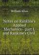 Notes on Rankine's Applied Mechanics--part I, and Rankine's Civil ., William Allan 