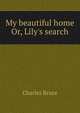 My beautiful home Or, Lily's search, Charles Bruce 