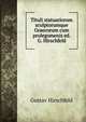 Tituli statuariorum sculptorumque Graecorum cum prolegomenis ed. G. Hirschfeld, Gustav Hirschfeld 