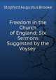 Freedom in the Church of England: Six Sermons Suggested by the Voysey ., Brooke, Stopford Augustus 