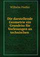 Die darstellende Geometrie ein Grundriss f?r Vorlesungen an technischen ., Wilhelm Fiedler 